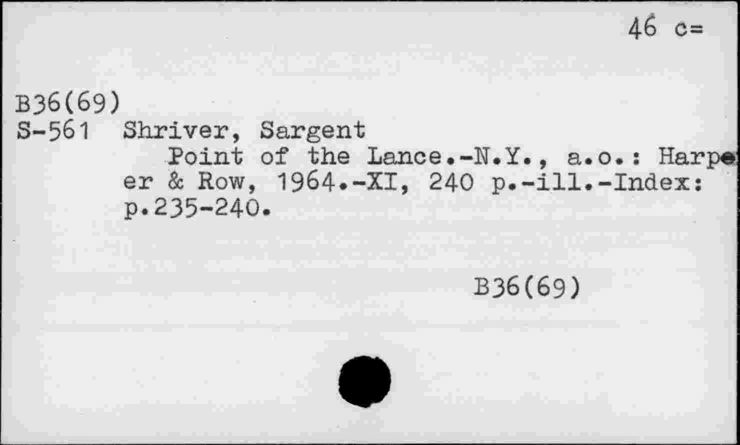 ﻿46 c=
B36(69)
S-561 Shriver, Sargent
Point of the Lance.-N.Y., a er & Row, 1964.-XI, 240 p.-ill p.235-240.
o. : Harpe: -Index:
B36(69)